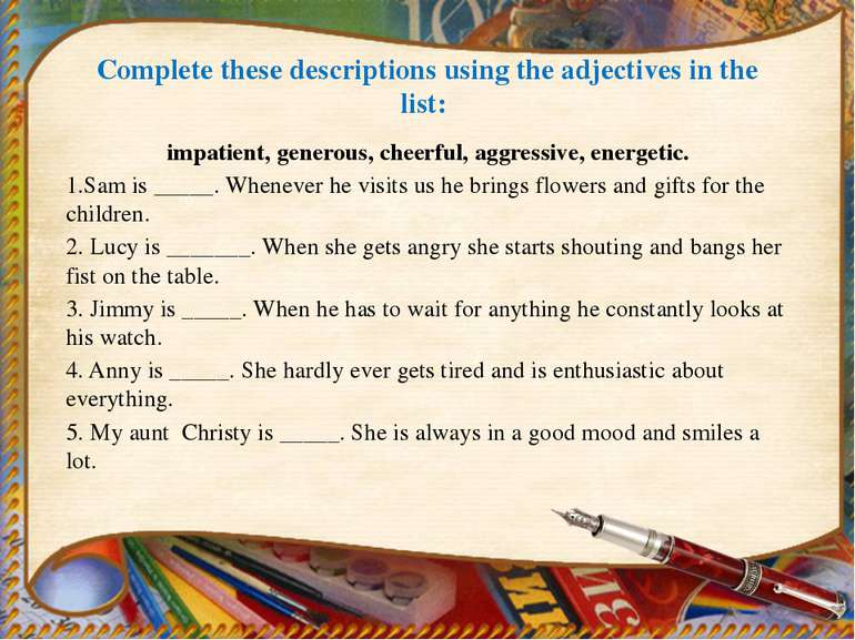 Complete these descriptions using the adjectives in the list: impatient, gene...
