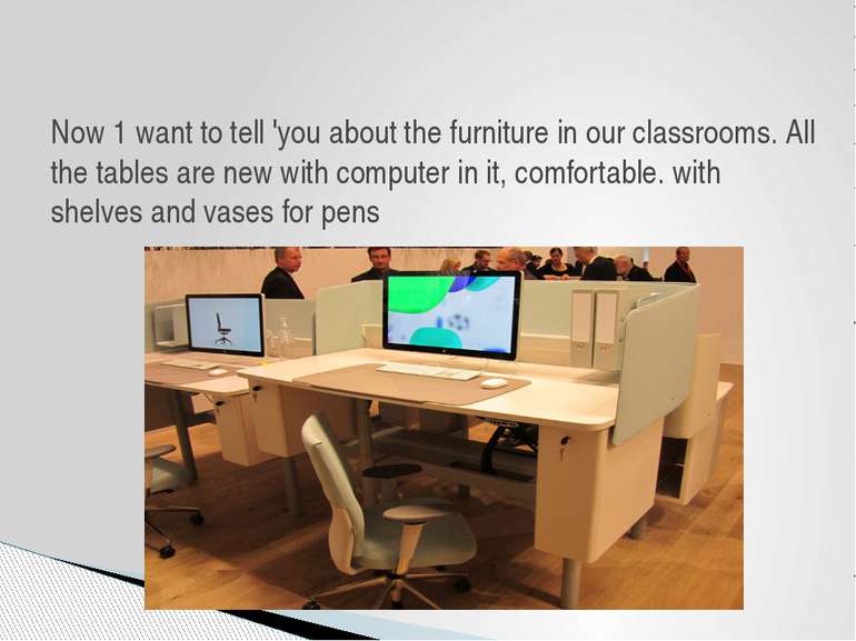 Now 1 want to tell 'you about the furniture in our classrooms. All the tables...