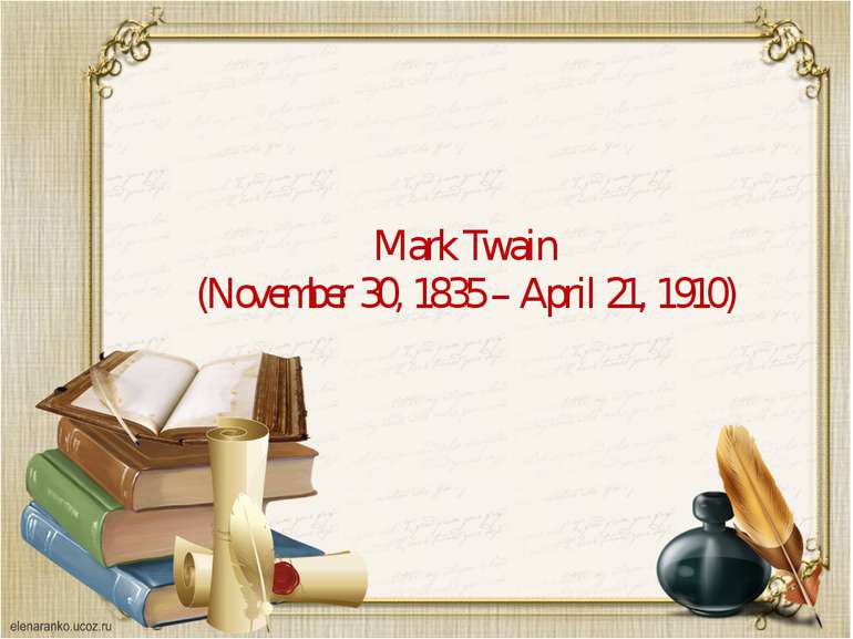   Mark Twain (November 30, 1835 – April 21, 1910)