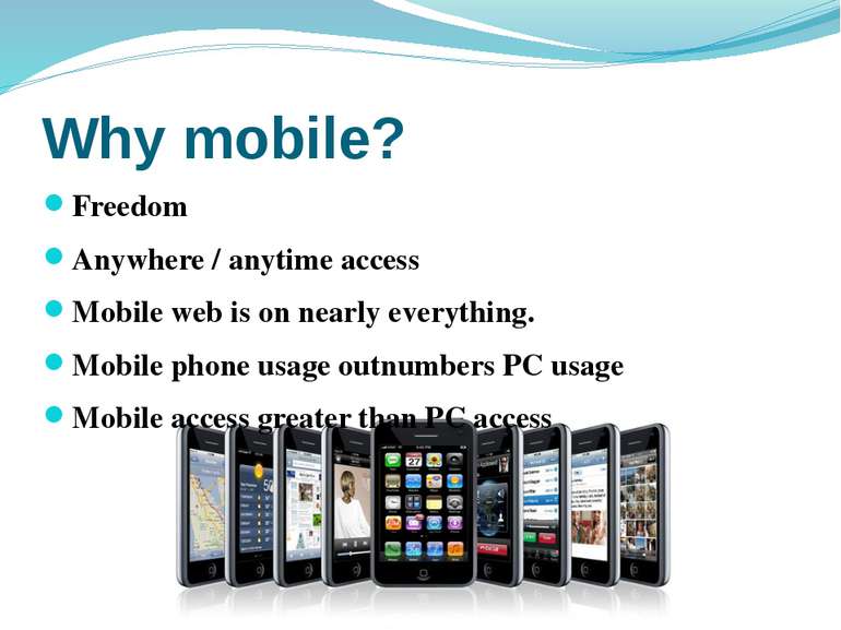 Why mobile? Freedom Anywhere / anytime access Mobile web is on nearly everyth...