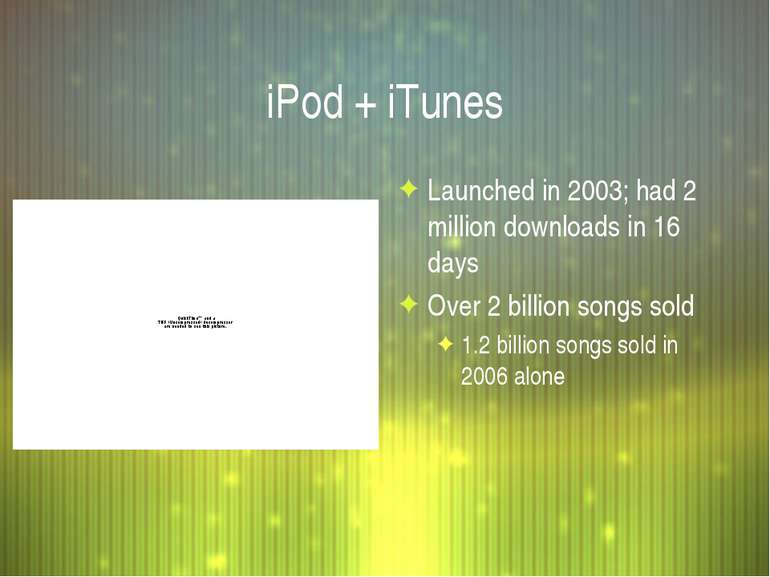 iPod + iTunes Launched in 2003; had 2 million downloads in 16 days Over 2 bil...