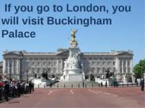 If you go to London, you will visit Buckingham Palace