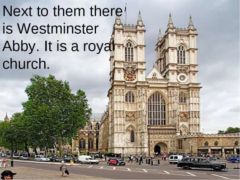 Next to them there is Westminster Abby. It is a royal church.