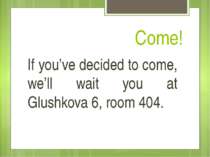 Come! If you’ve decided to come, we’ll wait you at Glushkova 6, room 404.