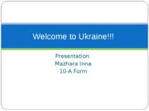 Presentation Mazhara Inna 10-A Form Welcome to Ukraine!!!