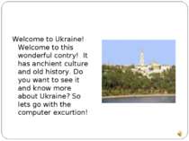 Welcome to Ukraine! Welcome to this wonderful contry! It has anchient culture...