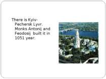 There is Kyiv-Pechersk Lyvr. Monks Antonij and Feodosij built it in 1051 year.