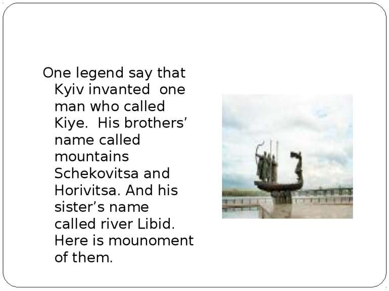One legend say that Kyiv invanted one man who called Kiye. His brothers’ name...