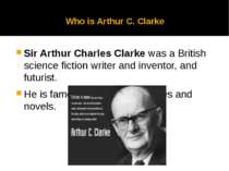 Who is Arthur C. Clarke Sir Arthur Charles Clarke was a British science ficti...