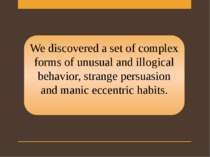 We discovered a set of complex forms of unusual and illogical behavior, stran...