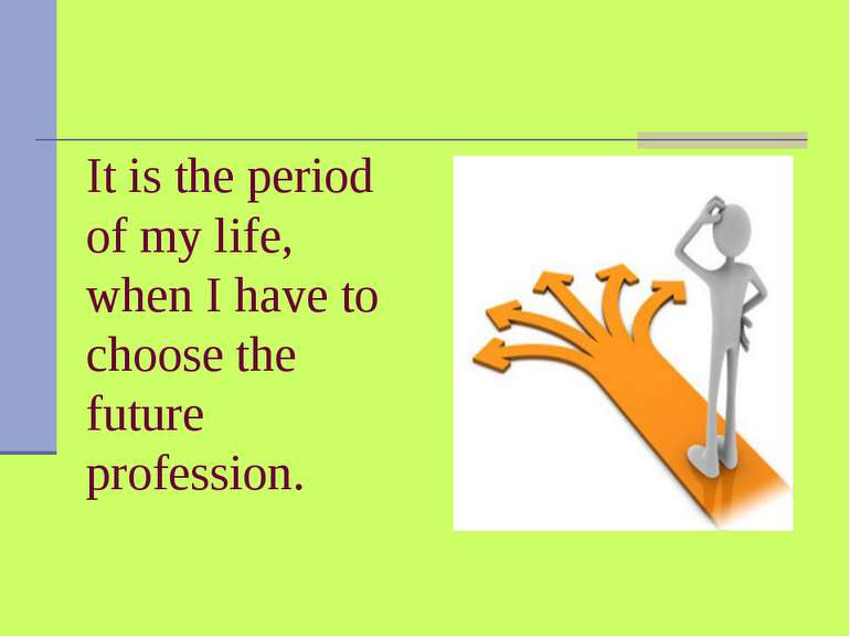It is the period of my life, when I have to choose the future profession. 