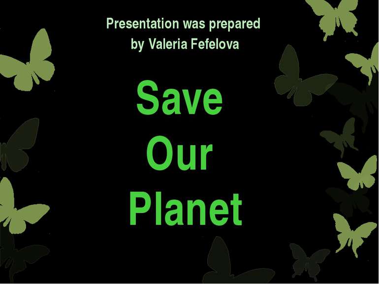 Save Our Planet Presentation was prepared by Valeria Fefelova