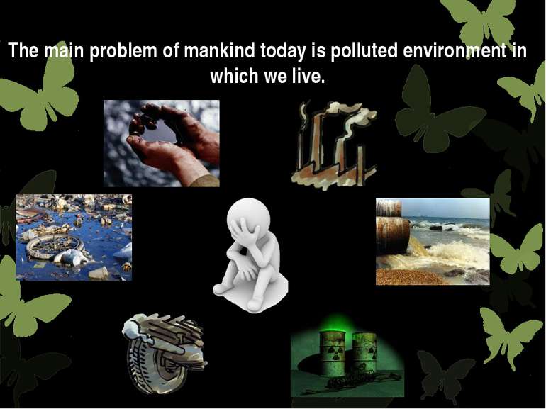 The main problem of mankind today is polluted environment in which we live.