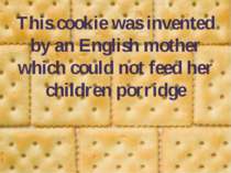 This cookie was invented by an English mother which could not feed her childr...