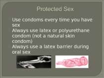 Use condoms every time you have sex Always use latex or polyurethane condom (...