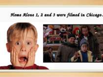 Home Alone 1, 2 and 3 were filmed in Chicago.
