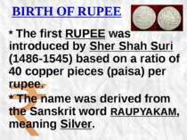 BIRTH OF RUPEE * The first RUPEE was introduced by Sher Shah Suri (1486-1545)...
