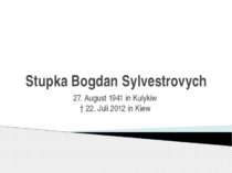 Stupka Bogdan Sylvestrovych  27. August 1941 in Kulykiw † 22. Juli 2012 in Kiew