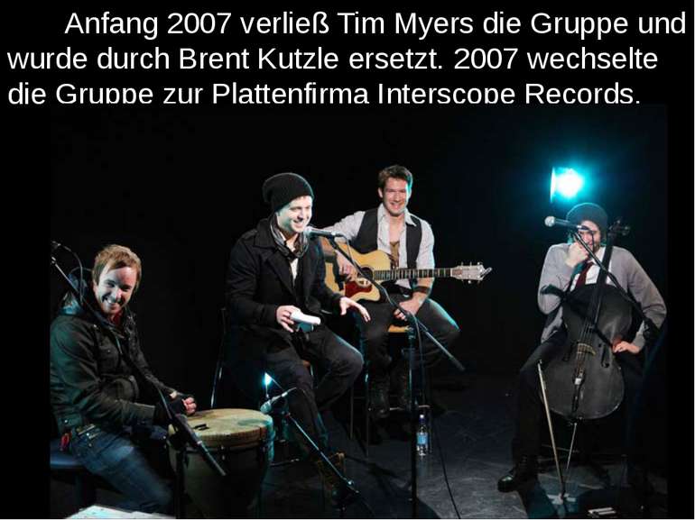 Anfang 2007 verließ Tim Myers die Gruppe und wurde durch Brent Kutzle ersetzt...