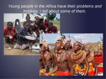 Young people in the Africa have their problems and hobbies. I tell about some...