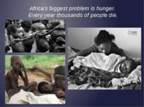 Africa's biggest problem is hunger.  Every year thousands of people die.