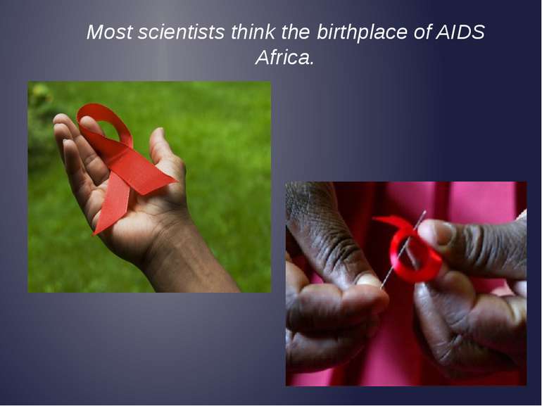 Most scientists think the birthplace of AIDS Africa.