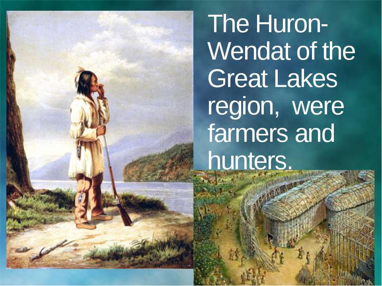 The Huron-Wendat of the Great Lakes region, were farmers and hunters.