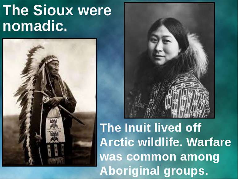 The Sioux were nomadic. The Inuit lived off Arctic wildlife. Warfare was comm...