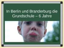 In Berlin und Branderburg die Grundschule – 6 Jahre