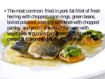 The most common: fried in pork fat fillet of fresh herring with chopped onion...