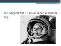 Juri Gagarin war 27, als er in den Weltraum flog.