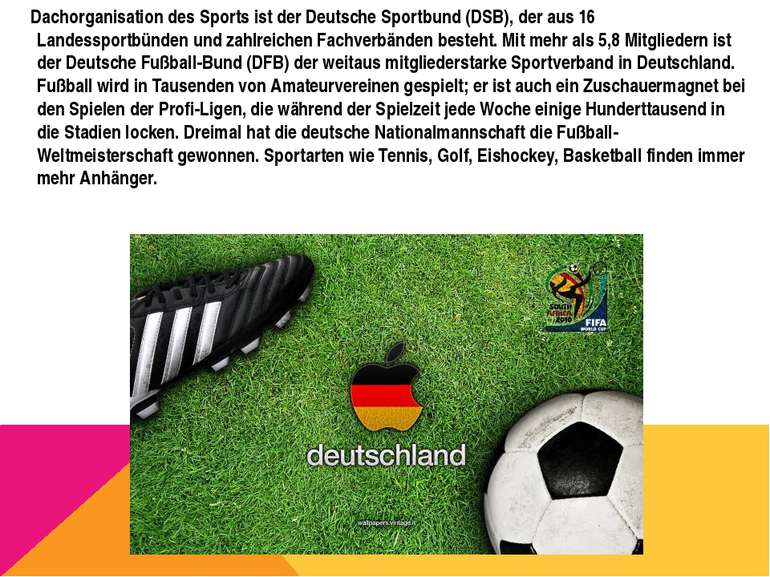 Dachorganisation des Sports ist der Deutsche Sportbund (DSB), der aus 16 Land...