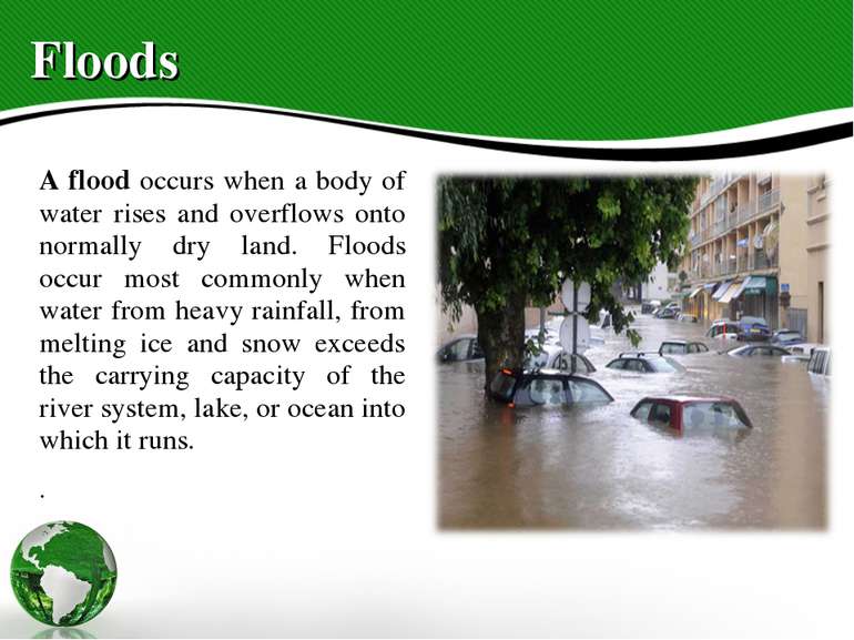 Floods A flood occurs when a body of water rises and overflows onto normally ...