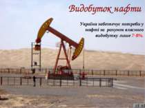 3 Україна забезпечує потреби у нафті за рахунок власного видобутку лише 7-8%.