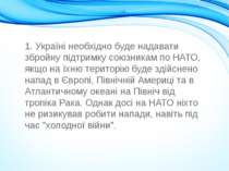 1. Україні необхідно буде надавати збройну підтримку союзникам по НАТО, якщо ...