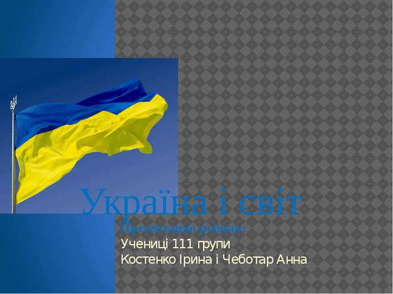 Україна і світ Презентацію робили: Учениці 111 групи Костенко Ірина і Чеботар...