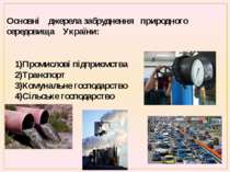Основні джерела забруднення природного середовища України: 1)Промислові підпр...