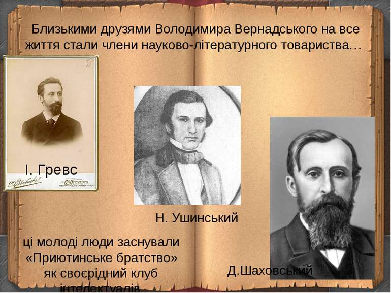 Близькими друзями Володимира Вернадського на все життя стали члени науково-лі...