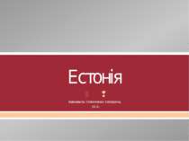 Естонія Виконала: Оленченко Катерина, 10-Б