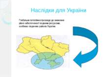 Наслідки для України Глобальне потепління призведе до зниження рівня забезпеч...