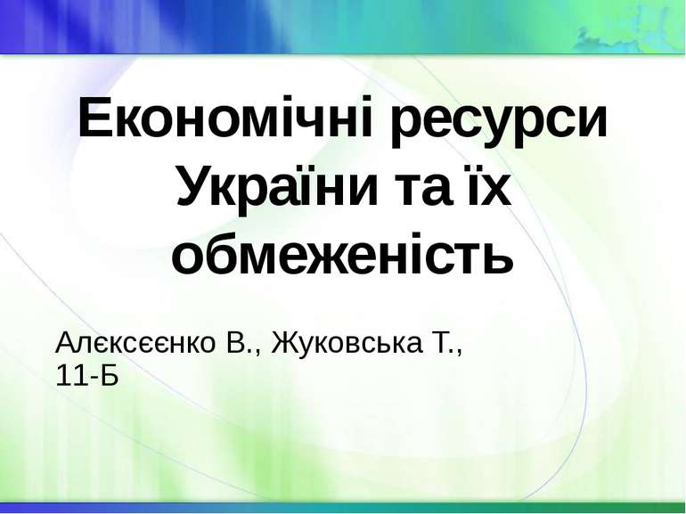 Економічні ресурси України та їх обмеженість Алєксєєнко В., Жуковська Т., 11-Б