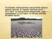 Особливо небезпечних масштабів набула ерозія ґрунтів. В Україні третина ріллі...