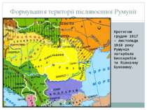 Формування території післявоєнної Румунії Протягом грудня 1917 – листопада 19...