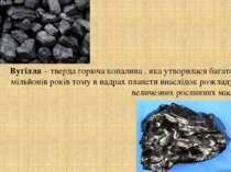 Вугілля – тверда горюча копалина , яка утворилася багато мільйонів років тому...