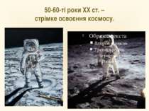 50-60-ті роки ХХ ст. – стрімке освоєння космосу.
