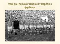 1960 рік- перший Чемпіонат Європи з футболу.