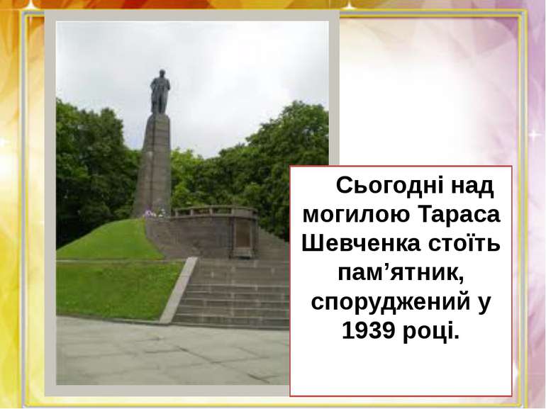 Сьогодні над могилою Тараса Шевченка стоїть пам’ятник, споруджений у 1939 році.