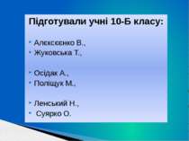 Підготували учні 10-Б класу: Алєксєєнко В., Жуковська Т., Осідак А., Поліщук ...