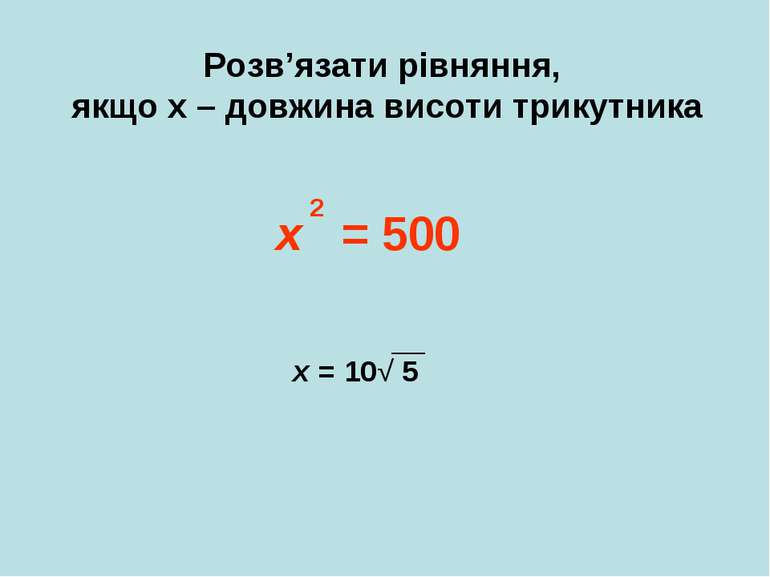 Розв’язати рівняння, якщо х – довжина висоти трикутника х = 500 2 х = 10√ 5