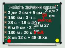 3 дм 2 см + 5 см = 150 км : 3 ч = 38 с – 19 с = 6 м 9 см ∙ 3 = 180 м : 20 с =...